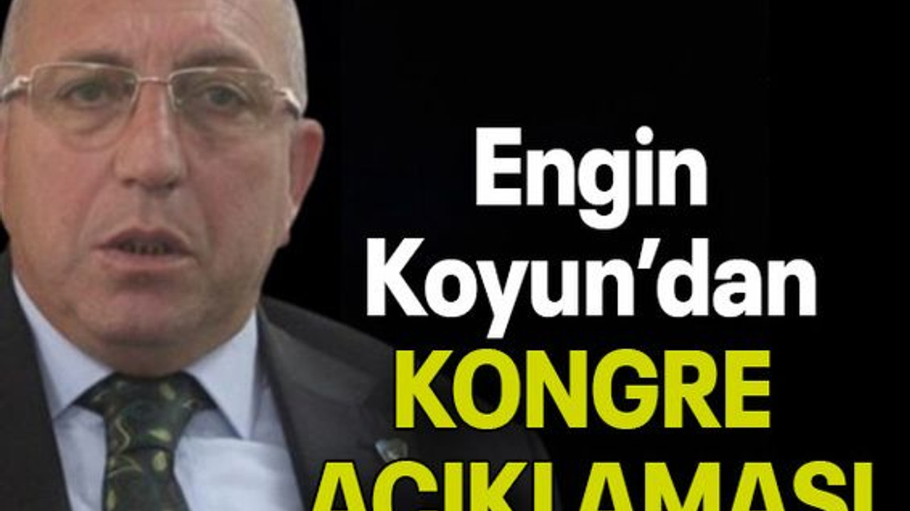 Engin Koyun’dan KONGRE AÇIKLAMASI